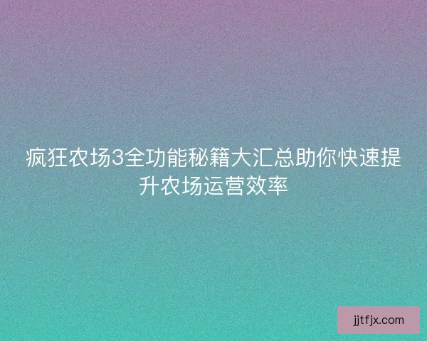 疯狂农场3全功能秘籍大汇总助你快速提升农场运营效率