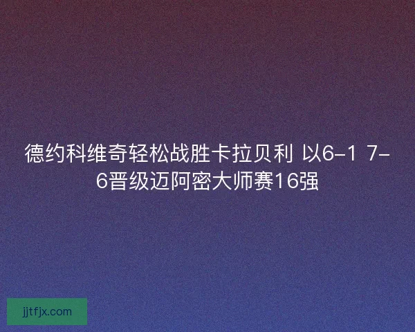 德约科维奇轻松战胜卡拉贝利 以6-1 7-6晋级迈阿密大师赛16强