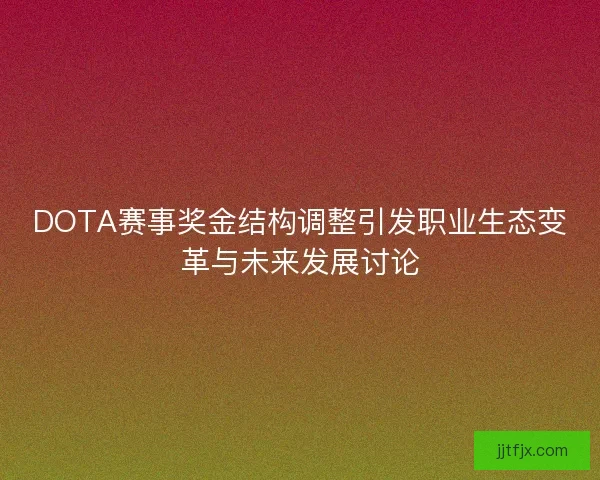 DOTA赛事奖金结构调整引发职业生态变革与未来发展讨论 DOTA赛事奖金结构调整引发职业生态变革与未来发展讨论