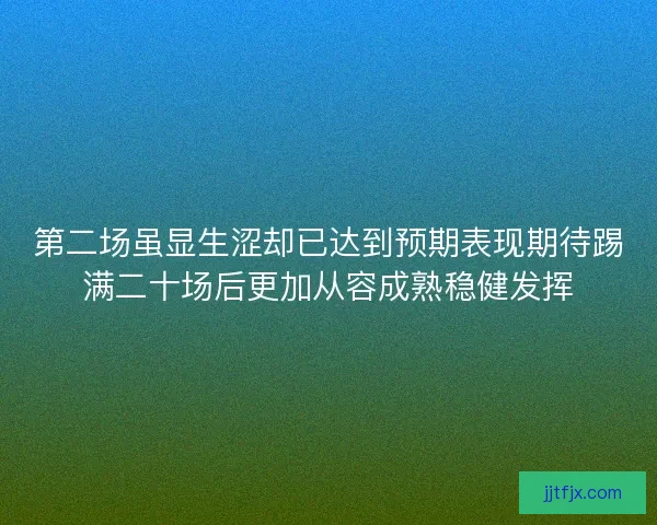 第二场虽显生涩却已达到预期表现期待踢满二十场后更加从容成熟稳健发挥