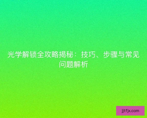 光学解锁全攻略揭秘：技巧、步骤与常见问题解析