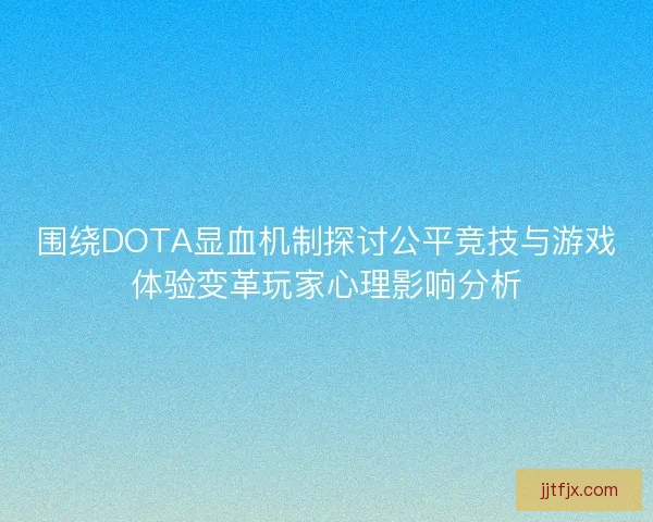 围绕DOTA显血机制探讨公平竞技与游戏体验变革玩家心理影响分析