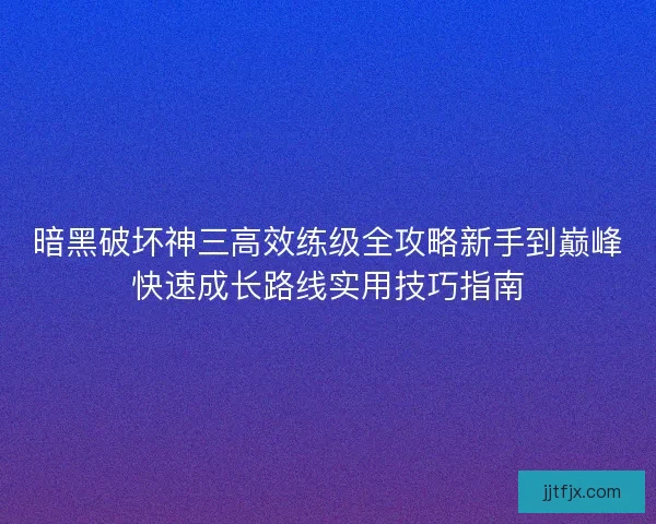 暗黑破坏神三高效练级全攻略新手到巅峰快速成长路线实用技巧指南