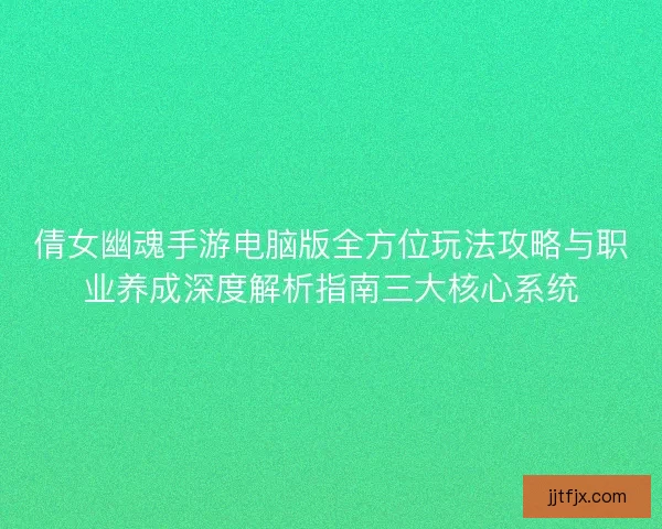 倩女幽魂手游电脑版全方位玩法攻略与职业养成深度解析指南三大核心系统