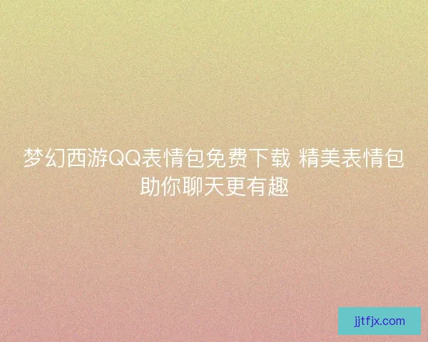 梦幻西游QQ表情包免费下载 精美表情包助你聊天更有趣