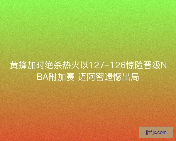 黄蜂加时绝杀热火以127-126惊险晋级NBA附加赛 迈阿密遗憾出局